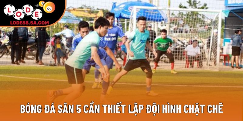 Bóng đá sân 5 cần thiết lập đội hình chặt chẽ