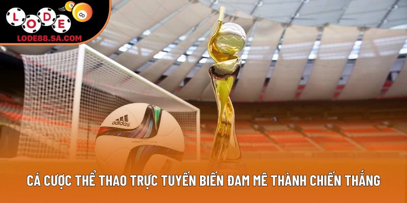 Cá cược thể thao trực tuyến biến đam mê thành chiến thắng