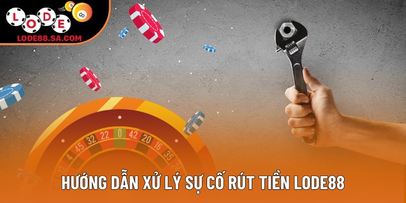 Hướng dẫn xử lý sự cố rút tiền Lode88