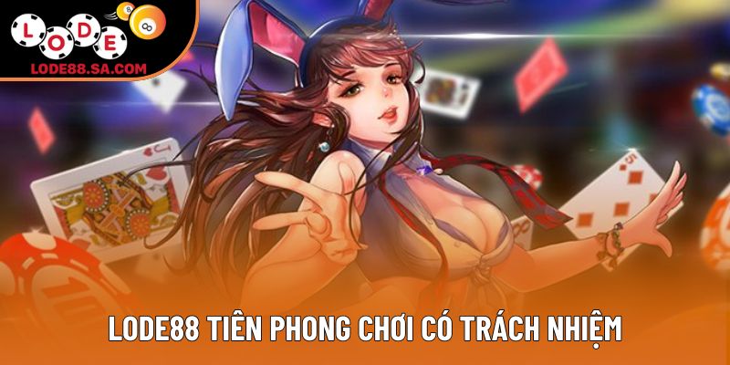 LODE88 tiên phong chơi có trách nhiệm