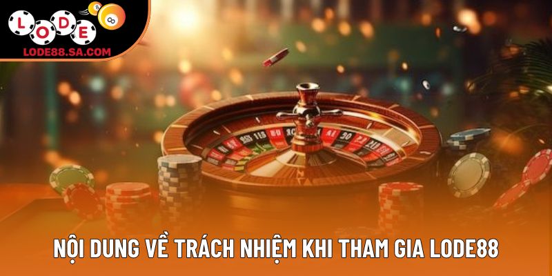 Nội dung về trách nhiệm khi tham gia LODE88
